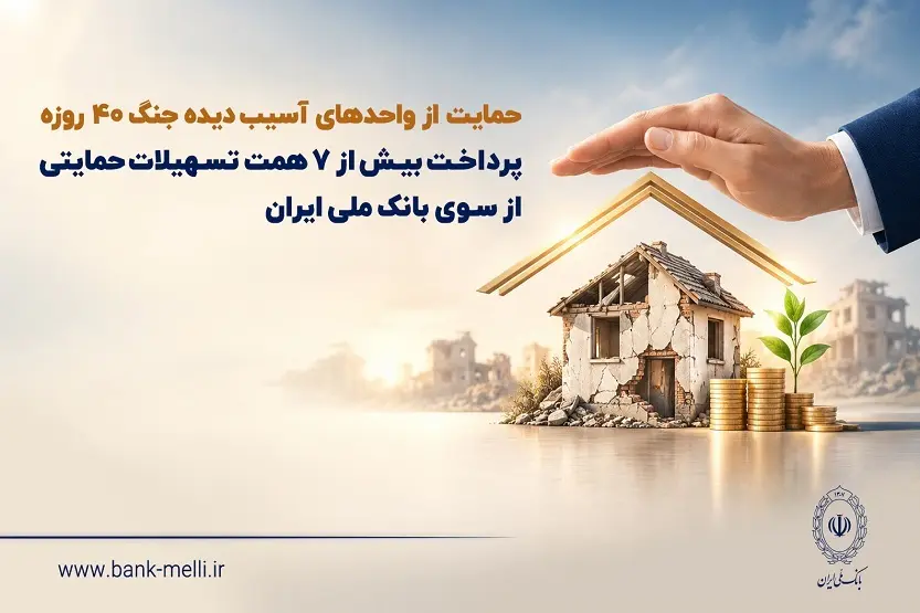 حمایت از واحدهای آسیب‌دیده جنگ ۴۰ روزه | پرداخت بیش از ۷ همت تسهیلات حمایتی از سوی بانک ملی ایران