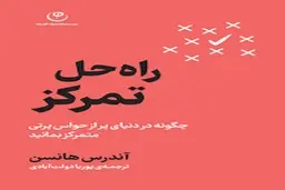 معرفی کتاب راه حل تمرکز | سلاح مخفی شما در دنیای پر از حواس‌پرتی! 