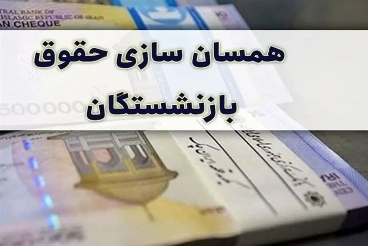  جدیدترین وضعیت همسان سازی حقوق بازنشستگان