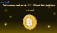 چرا کارشناسان هدف قیمت 150 – 185k را برای بیت کوین محتمل می‌دانند؟