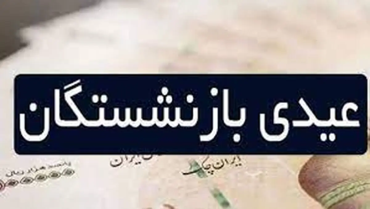  زمان واریز  عیدی بازنشستگان اعلام شد
