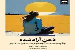 معرفی کتاب ذهن آزاد شده | چگونه به سمت آنچه مهم است حرکت کنیم