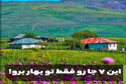 هفت منطقه که فقط در فصل بهار باید از آنها دیدن کنید+تصاویر