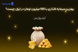 بهترین سرمایه گذاری با 100 میلیون تومان در ایران چیست؟