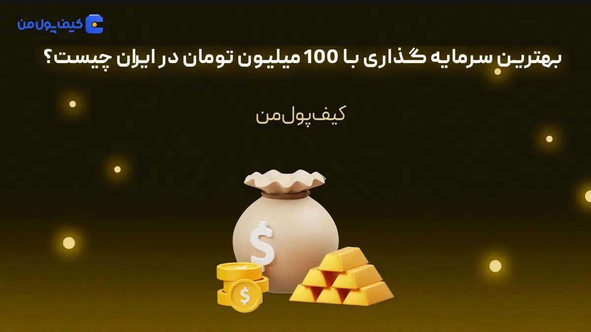 بهترین سرمایه گذاری با 100 میلیون تومان در ایران چیست؟