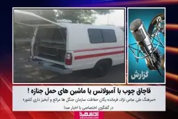 قاچاق چوب با آمبولانس یا ماشین‌های حمل جنازه ! + ویدئو